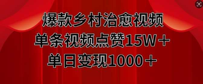 爆款乡村治愈视频，单条视频点赞15W+单日变现1k-立业有术