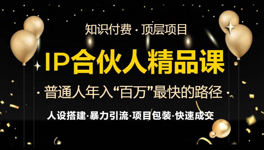 （13297期）IP合伙人最新精品课程，知识付费全流程+最强引流术+小白避坑指南-立业有术