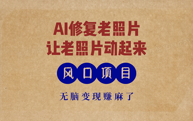 （13296期）最新风口项目，AI一键修复老照片，让老照片动起来，接单到手软，无脑变…-立业有术