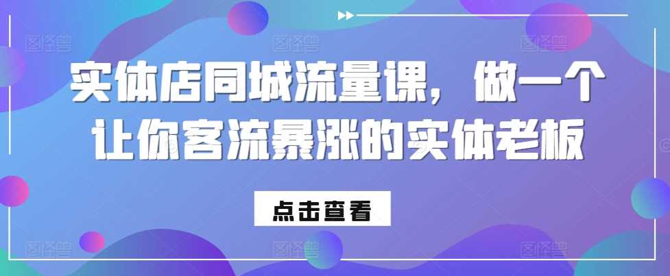 实体店同城流量课，做一个让你客流暴涨的实体老板-立业有术