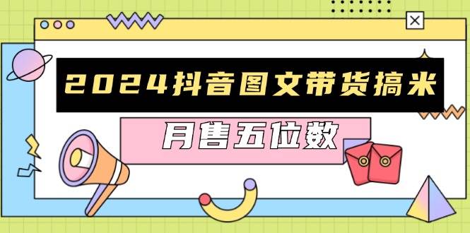 （13299期）2024抖音图文带货搞米：快速起号与破播放方法，助力销量飙升，月售五位数-立业有术