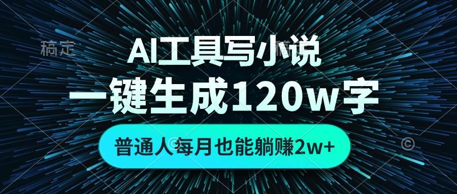 （13303期）AI工具写小说，一键生成120万字，普通人每月也能躺赚2w+ -立业有术