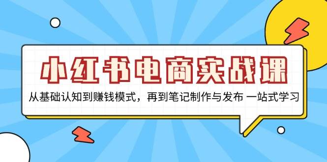 小红书电商实战课，从基础认知到赚钱模式，再到笔记制作与发布 一站式学习-立业有术