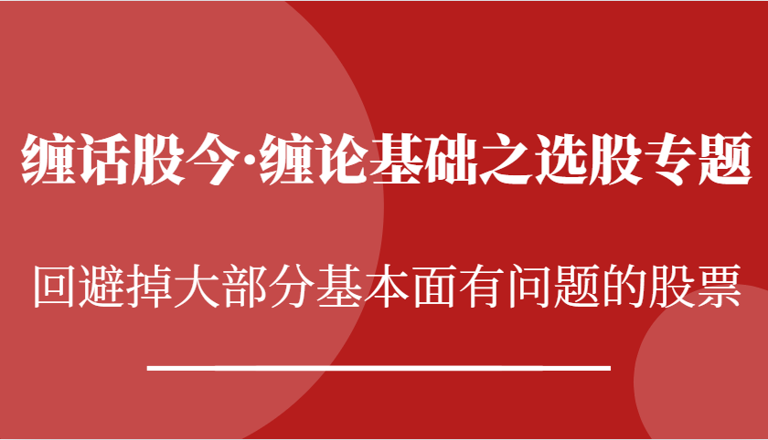 缠话股今·缠论基础之选股专题：回避掉大部分基本面有问题的股票-立业有术