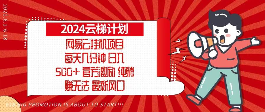 （13306期）2024网易云云梯计划，每天几分钟，纯躺赚玩法，月入1万+可矩阵，可批量-立业有术