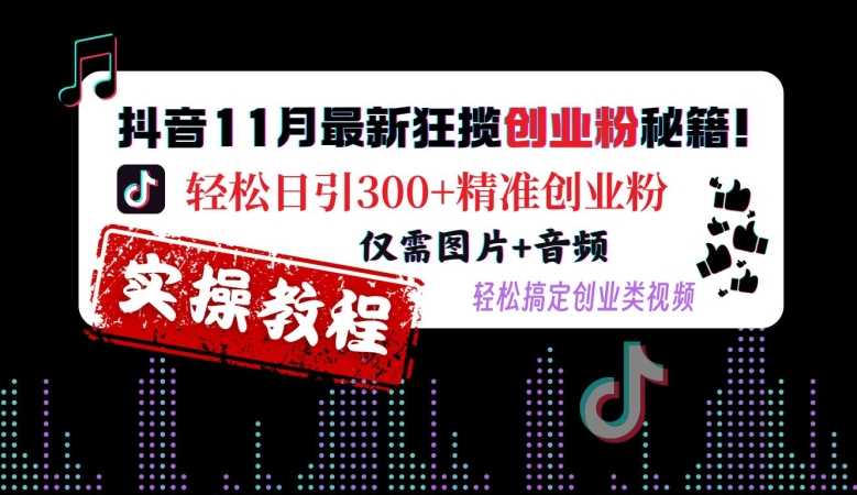 抖音11月最新狂揽创业粉秘籍，轻松日引300+精准创业粉，仅需图片+音频，轻松搞定创业类视频-立业有术