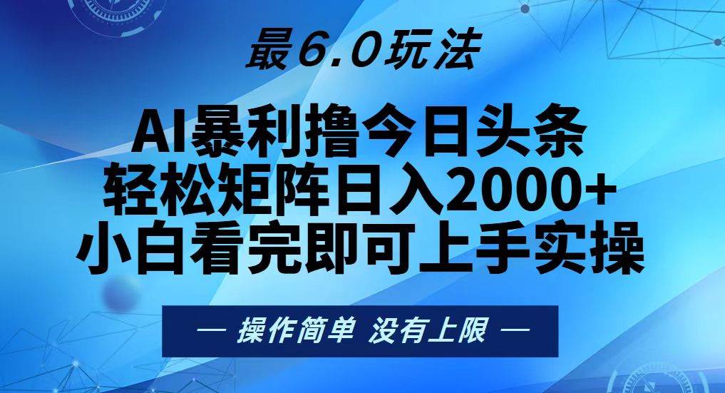 （13311期）今日头条最新6.0玩法，轻松矩阵日入2000+-立业有术