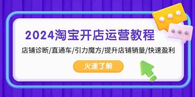 2024淘宝开店运营教程：店铺诊断/直通车/引力魔方/提升店铺销量/快速盈利-立业有术