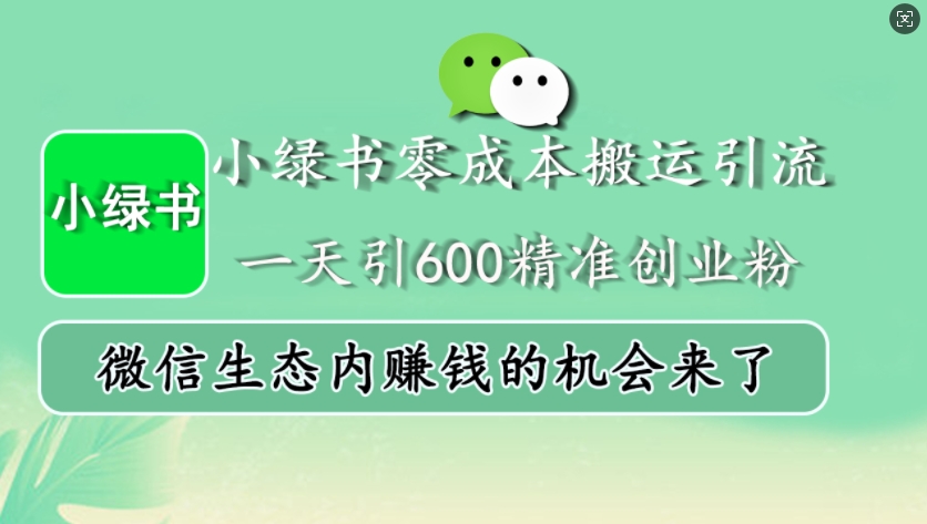小绿书零成本搬运引流，一天引600精准创业粉，微信生态内赚钱的机会来了-立业有术