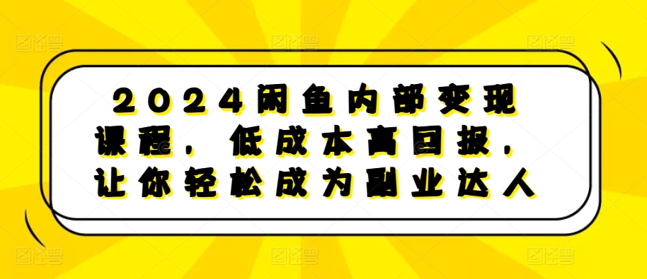 2024闲鱼内部变现课程，低成本高回报，让你轻松成为副业达人-立业有术