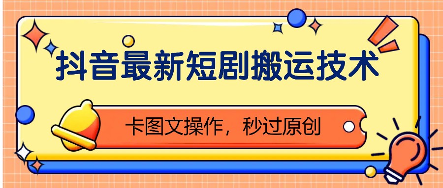 抖音最新短剧搬运技术，卡图文操作，秒过原创！-立业有术