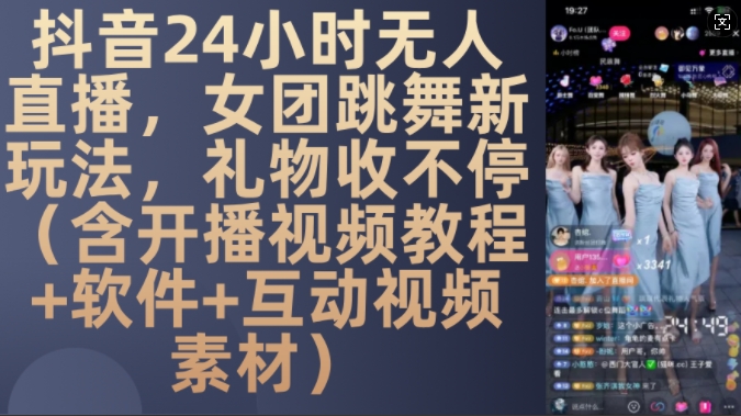DY 24小时无人直播，女团跳舞新玩法，礼物收不停(含开播视频教程+软件+互动视频素材)【揭秘】-立业有术