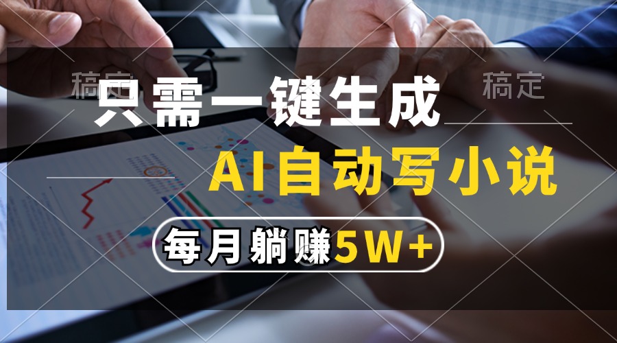 （13318期）只需一键生成，AI自动写小说，每月躺赚5w+-立业有术