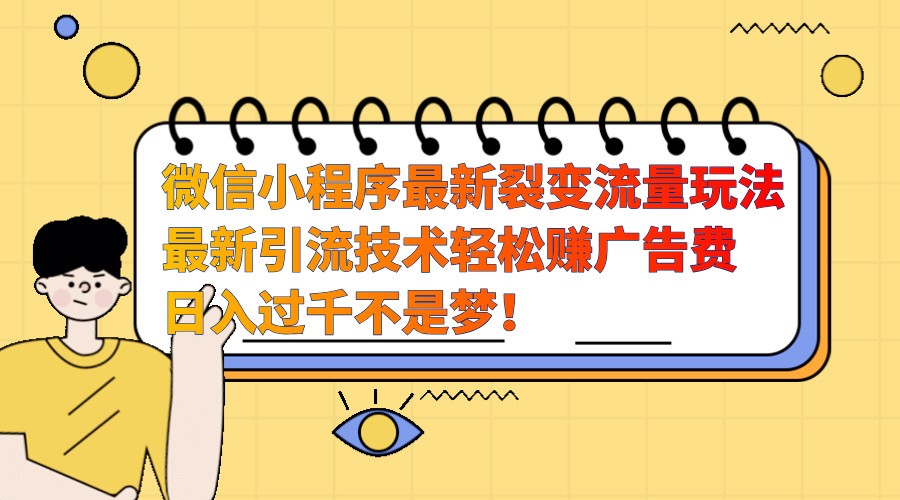 微信小程序最新裂变流量玩法，时间自由收益高轻松赚广告费，日入过千不是梦！-立业有术