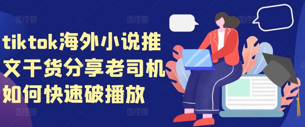 tiktok海外小说推文干货分享，老司机如何快速破播放-立业有术