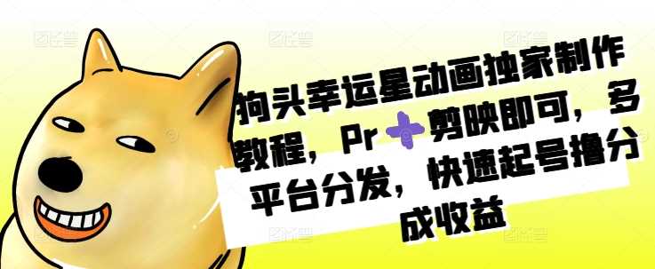 狗头幸运星动画独家制作教程，Pr➕剪映即可，多平台分发，快速起号撸分成收益-立业有术