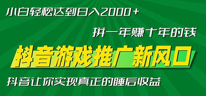 （13331期）新风口抖音游戏推广—拼一年赚十年的钱，小白每天一小时轻松日入2000＋-立业有术