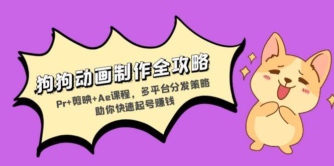 （13332期）狗狗动画制作全攻略：Pr+剪映+Ae课程，多平台分发策略助你快速起号赚钱-立业有术