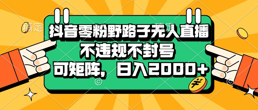 （13336期）抖音零粉野路子无人直播，不违规不封号，可矩阵，日入2000+-立业有术