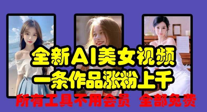全新AI美女视频，一条作品涨粉上千，所有工具不用会员，全部免费-立业有术