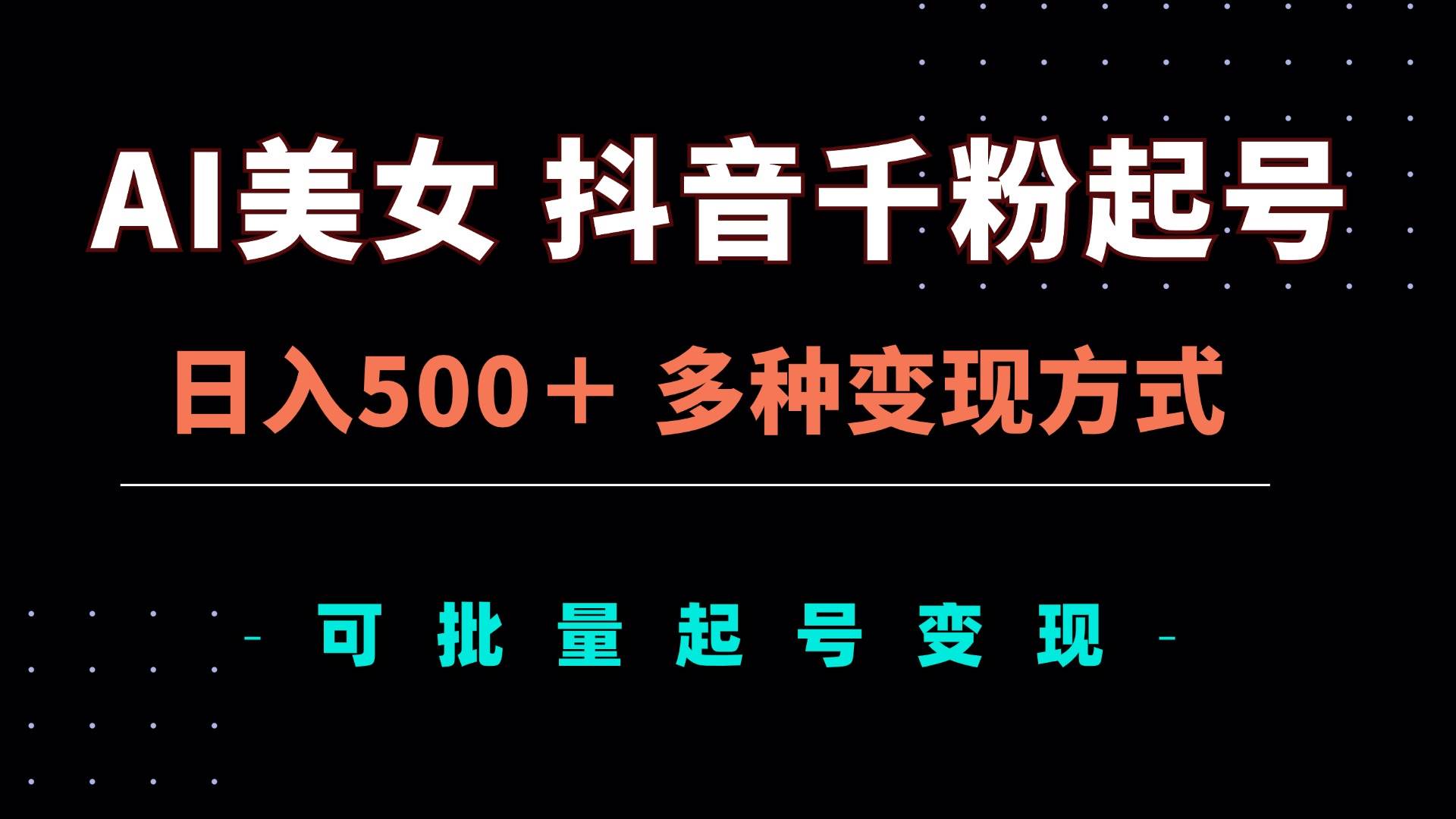 （13338期）AI美女抖音千粉起号玩法，日入500＋，多种变现方式，可批量矩阵起号出售-立业有术