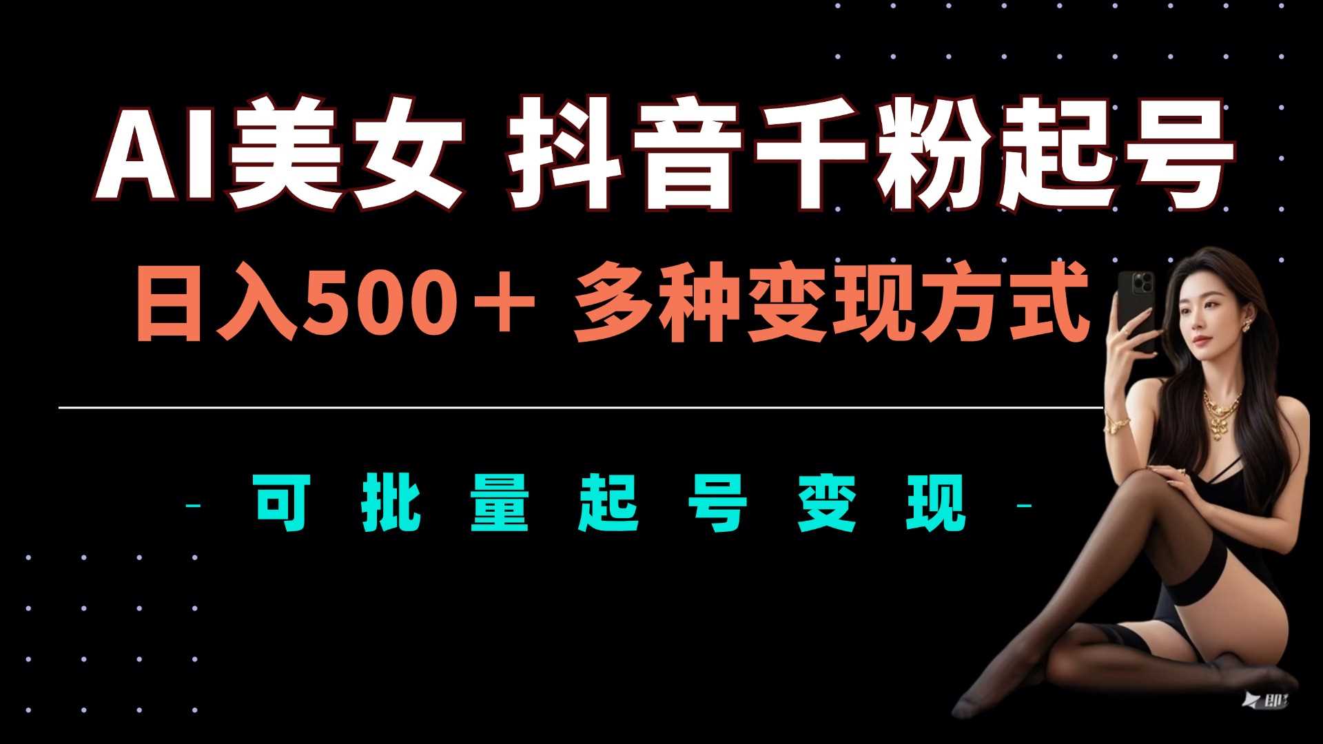 AI美女抖音千粉起号玩法，日入5张，多种变现方式，可批量矩阵起号出售【揭秘】-立业有术