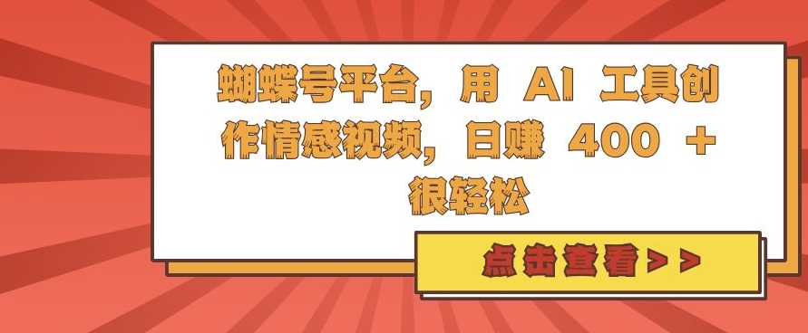 蝴蝶号平台，用 AI 工具创作情感视频，日入4张很轻松【揭秘】-立业有术