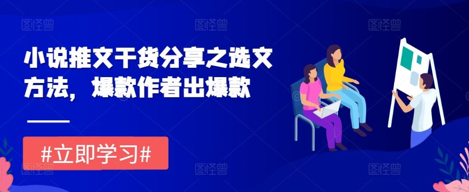 小说推文干货分享之选文方法，爆款作者出爆款-立业有术