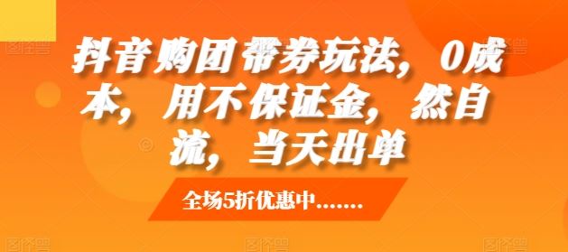 抖音‮购团‬带券玩法，0成本，‮用不‬保证金，‮然自‬流，当天出单-立业有术