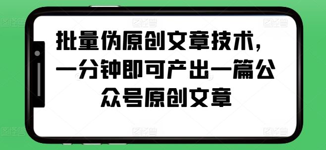 批量伪原创文章技术，一分钟即可产出一篇公众号原创文章-立业有术