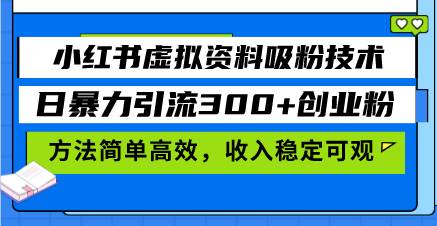 （13345期）小红书虚拟资料吸粉技术，日暴力引流300+创业粉，方法简单高效，收入稳…-立业有术
