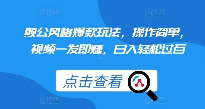 颠公风格爆款玩法，操作简单，视频一发即赚，日入轻松过百【揭秘】-立业有术