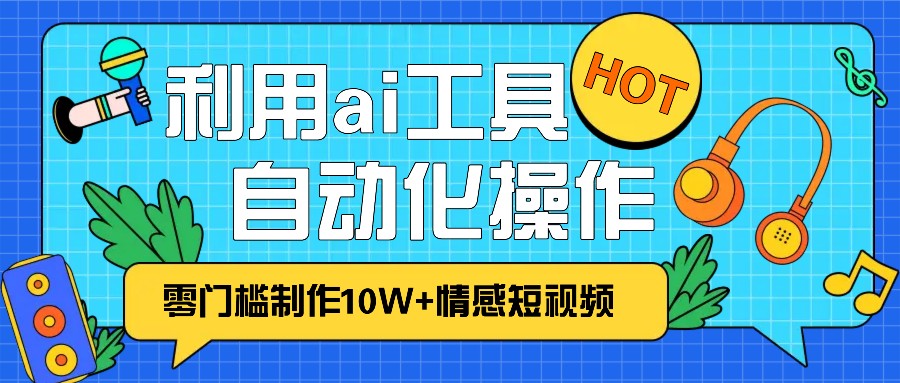 1分钟教你利用ai工具免费制作10W+情感视频,自动化批量操作,效率提升10倍！-立业有术