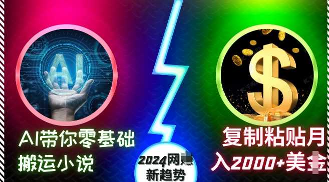 AI带你零基础搬运小说，复制粘贴月入2000+美刀，2024网创新趋势【揭秘】-立业有术