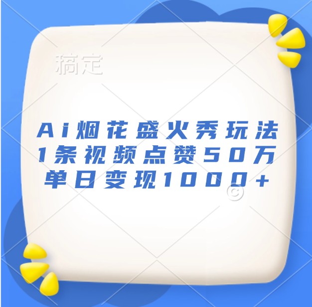 Ai烟花盛火秀玩法，1条视频点赞50万，单日变现1000+-立业有术