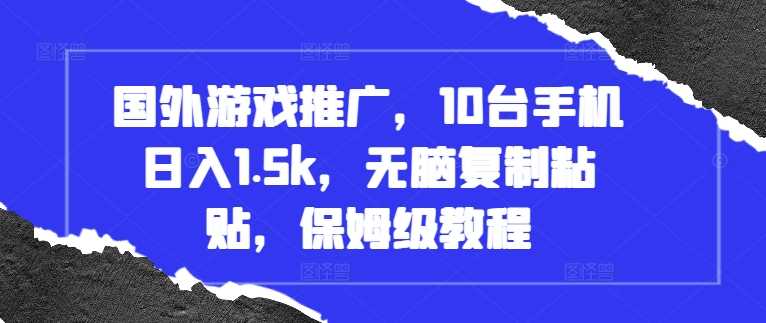 国外游戏推广，10台手机日入1.5k，无脑复制粘贴，保姆级教程【揭秘】-立业有术
