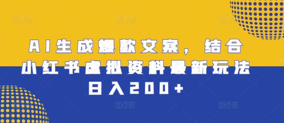AI生成爆款文案，结合小红书虚拟资料最新玩法日入200+【揭秘】-立业有术