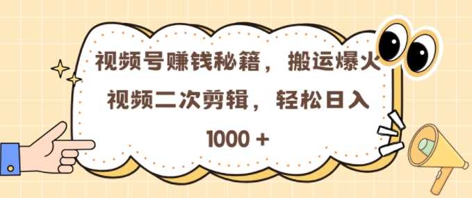视频号 0门槛，搬运爆火视频进行二次剪辑，轻松实现日入几张【揭秘】-立业有术