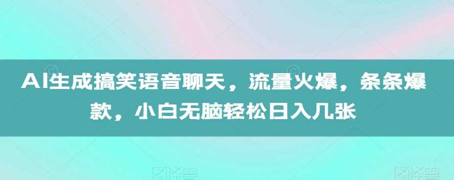 AI生成搞笑语音聊天，流量火爆，条条爆款，小白无脑轻松日入几张【揭秘】-立业有术