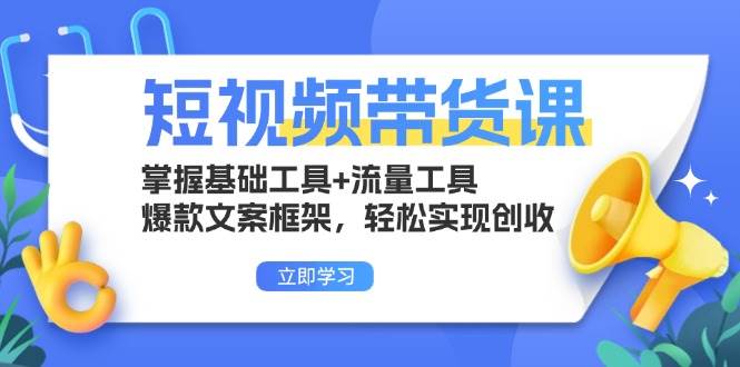 （13356期）短视频带货课：掌握基础工具+流量工具，爆款文案框架，轻松实现创收-立业有术