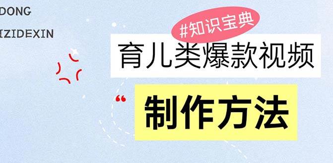 （13358期）育儿类爆款视频，我们永恒的话题，教你制作赚零花！-立业有术