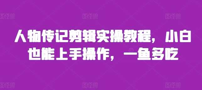 人物传记剪辑实操教程，小白也能上手操作，一鱼多吃-立业有术