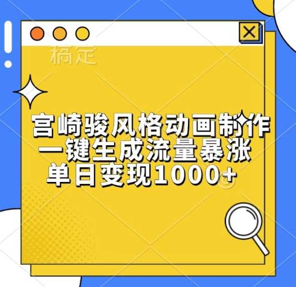 宫崎骏风格动画制作，一键生成流量暴涨，单日变现1k-立业有术