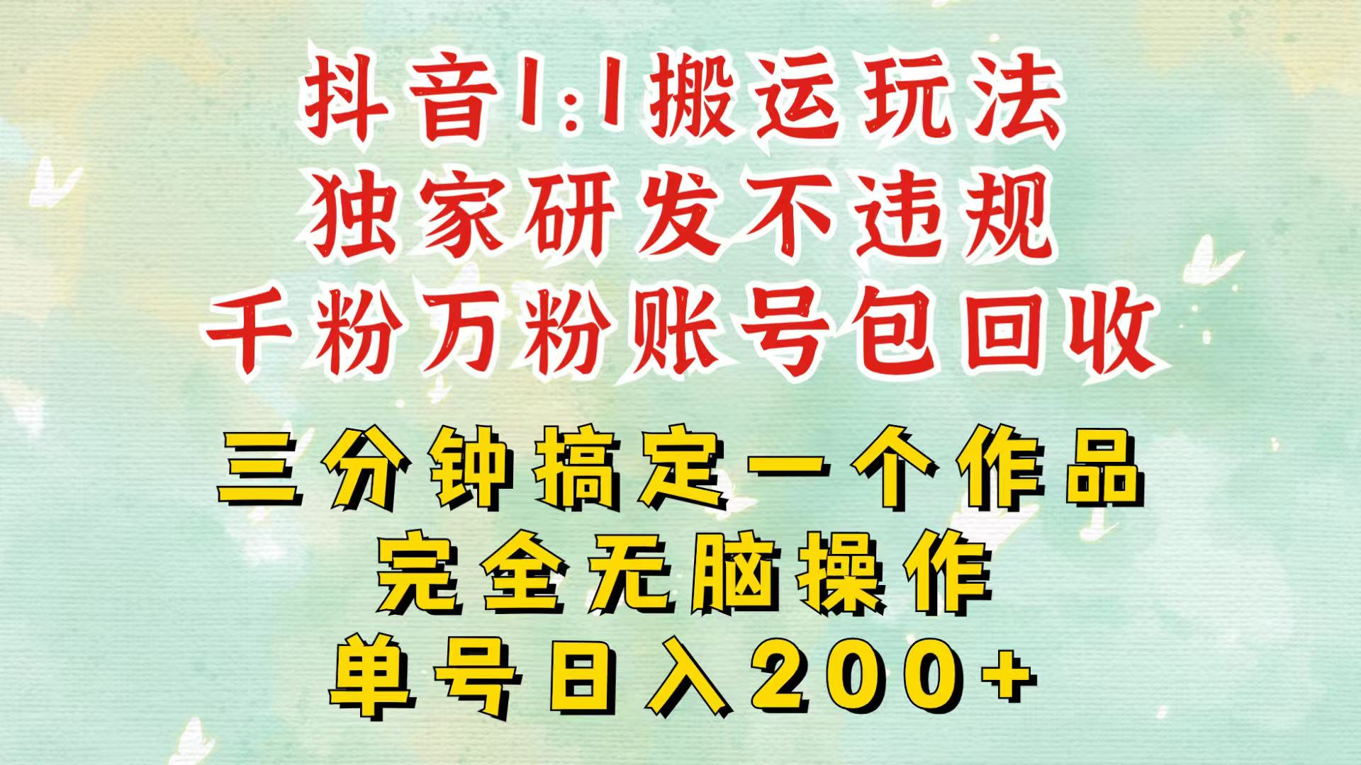抖音1：1搬运独创顶级玩法！三分钟一条作品！单号每天稳定200+收益，千粉万粉包回收-立业有术
