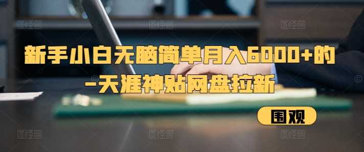 新手小白无脑简单月入6000+的-天涯神贴网盘拉新【揭秘】-立业有术