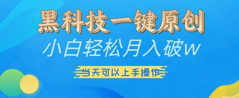 黑科技一键原创小白轻松月入破w，三当天可以上手操作【揭秘】-立业有术