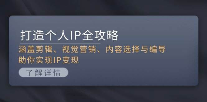 （13368期）打造个人IP全攻略：涵盖剪辑、视觉营销、内容选择与编导，助你实现IP变现-立业有术