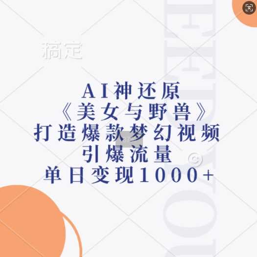 AI神还原《美女与野兽》，打造爆款梦幻视频，引爆流量，单日变现1k-立业有术