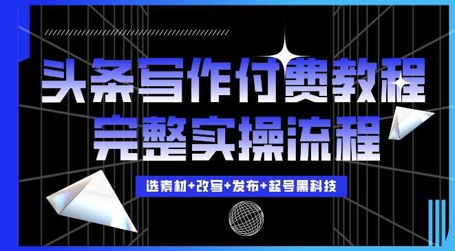 今日头条写作付费私密教程，轻松日入3位数，完整实操流程【揭秘】-立业有术