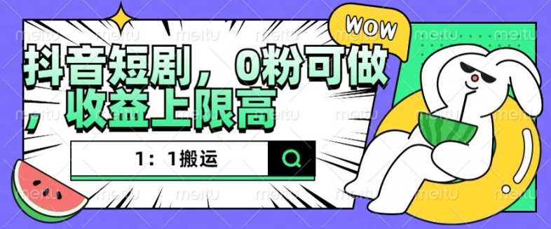 抖音短剧1：1搬运，无违规，0粉可做，收益上限高-立业有术